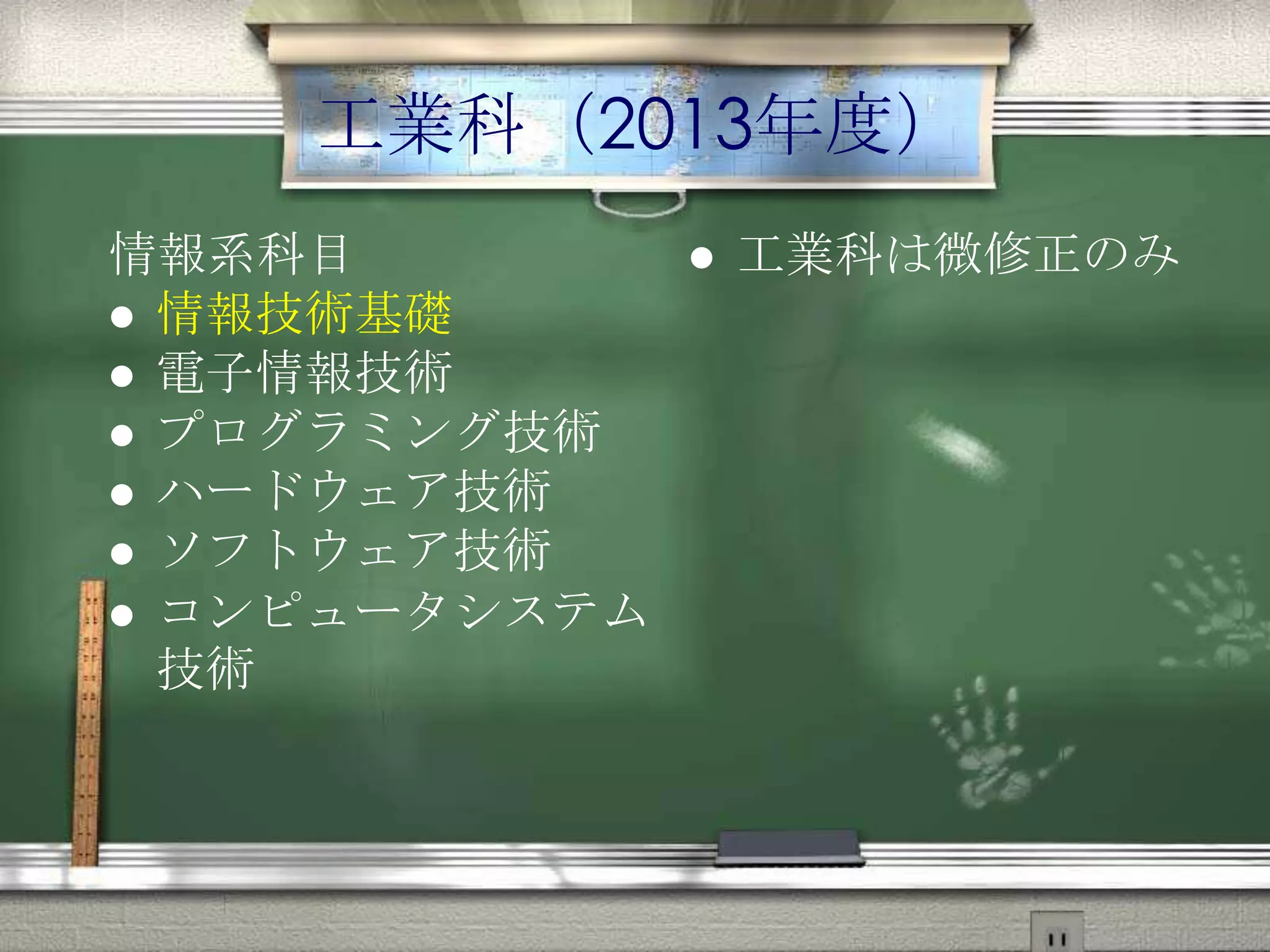 工業科（2013年度）
情報系科目
 情報技術基礎
 電子情報技術
 プログラミング技術
 ハードウェア技術
 ソフトウェア技術
 コンピュータシステム
技術
 工業科は微修正のみ
 