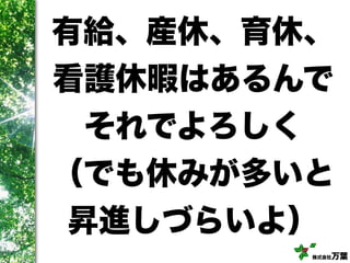 株式会社万葉
有給、産休、育休、
看護休暇はあるんで
それでよろしく
（でも休みが多いと
昇進しづらいよ）
 