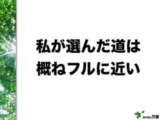 株式会社万葉
私が選んだ道は
概ねフルに近い
 