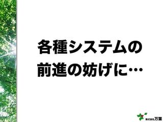 株式会社万葉
各種システムの
前進の妨げに…
 