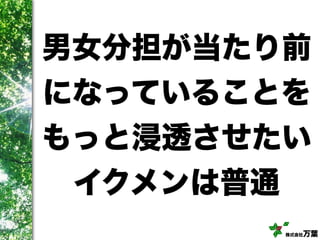 株式会社万葉
男女分担が当たり前
になっていることを
もっと浸透させたい
イクメンは普通
 