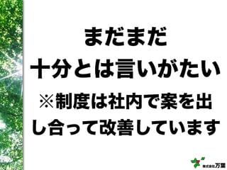 株式会社万葉
まだまだ
十分とは言いがたい
※制度は社内で案を出
し合って改善しています
 