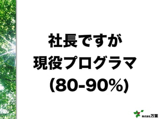 株式会社万葉
社長ですが
現役プログラマ
（80-90%)
 