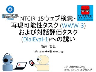 NTCIR-15ウェブ検索・
再現可能性タスク (WWW-3)
および対話評価タスク
(DialEval-1)への誘い
酒井 哲也
tetsuyasakai@acm.org
10th September, 2019
@IPSJ IFAT 136, 工学院大学
 