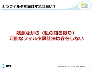 Copyright?2018 NTT corp. All Rights Reserved. 19
ʤ飨˽֪ޤ꣩
ܤʥե륿OӋϴڤʤ
ɤե륿OӋ
 