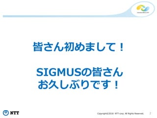Copyright?2018 NTT corp. All Rights Reserved. 2
Ԥޤƣ
SIGMUSνԤ
ä֤Ǥ
 