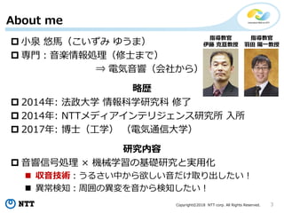 Copyright?2018 NTT corp. All Rights Reserved. 3
About me
? СȪ R 椦ޣ
? TSIʿޤǣ
? 늚푣礫飩
Ԛs
? 2014: ѧ ѧо 
? 2014: NTTǥƥꥸо 
? 2017: ʿѧ 늚ͨŴѧ
о
? źńI  CеѧλAоȌgû
? g뤵Фȡ
? ֪܇ή֪
ָ̹
 ب
ָ̹
 һ
 