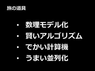 • 数理モデル化
• 賢いアルゴリズム
• でかい計算機
• うまい並列化
旅の道具
 