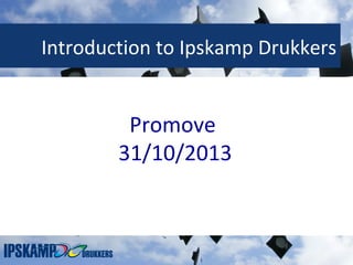 Introduction to Ipskamp Drukkers

Promove
31/10/2013

 