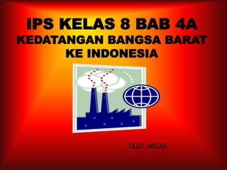 IPS KELAS 8 BAB 4A
KEDATANGAN BANGSA BARAT
KE INDONESIA
OLEH: MELISA
 