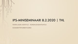IPS-MINISEMINAARI 8.2.2020 | THL
FANNI-LAURA MÄNTYLÄ - KOKEMUSASIANTUNTIJA
KOMMENTTIPUHEENVUORO
 