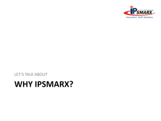 WHY IPSMARX?
LET’S TALK ABOUT
 