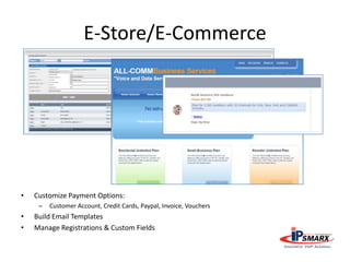 E-Store/E-Commerce
• Customize Payment Options:
– Customer Account, Credit Cards, Paypal, Invoice, Vouchers
• Build Email Templates
• Manage Registrations & Custom Fields
 