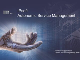 IPsoft
Autonomic Service Management




                  waikit.cheah@ipsoft.com
                  Director, Solution Engineering, APAC
 