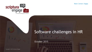 Software challenges in HR
October 2015
Copyright © 2015 Scriptura Engage
Reach. Connect. Engage.
 