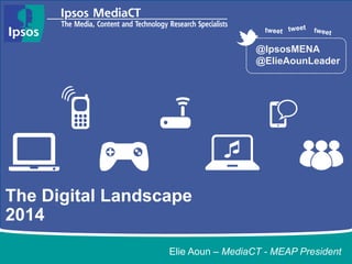 @IpsosMENA
@ElieAounLeader

The Digital Landscape
2014
Elie Aoun – MediaCT - MEAP President

 