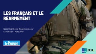 LES FRANÇAIS ET LE
RÉARMEMENT
Ipsos CESI-Ecole d’ingénieurs pour
Le Parisien – Mars 2025
 