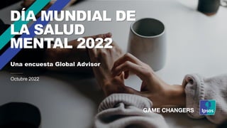 Octubre 2022
DÍA MUNDIAL DE
LA SALUD
MENTAL 2022
Una encuesta Global Advisor
 