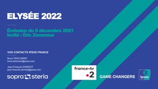 ELYSÉE 2022
VOS CONTACTS IPSOS FRANCE
Brice TEINTURIER
brice.teinturier@ipsos.com
Jean-François DORIDOT
jean-francois.doridot@ipsos.com
Émission du 9 décembre 2021
Invité : Éric Zemmour
 
