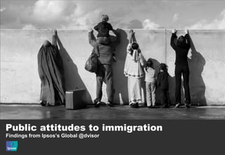 Credit © European Union, 2012




Public attitudes to immigration
Findings from Ipsos’s Global @dvisor
 