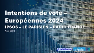 ©Ipsos – Intention de vote – Européennes 2024 – Avril 2024
Intentions de vote –
Européennes 2024
IPSOS – LE PARISIEN – RADIO FRANCE
Avril 2024
 