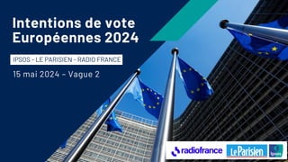 Intentions de vote
Européennes 2024
IPSOS - LE PARISIEN - RADIO FRANCE
15 mai 2024 – Vague 2
 
