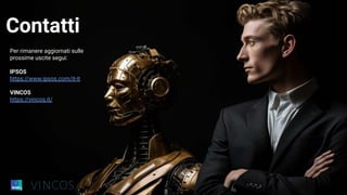© Ipsos | Metaverso
Non è una guerra tra noi e le
macchine.
È una competizione tra chi
saprà capire come diventare
marketer aumentati e chi
rimarrà ancorato al passato
Contatti
Per rimanere aggiornati sulle
prossime uscite segui:
IPSOS
https://www.ipsos.com/it-it
VINCOS
https://vincos.it/
 