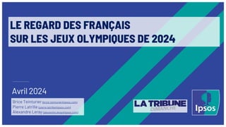 Avril 2024
Brice Teinturier (brice.teinturier@ipsos.com)
Pierre Latrille (pierre.latrille@ipsos.com)
Alexandre Leray (alexandre.leray@ipsos.com)
LE REGARD DES FRANÇAIS
SUR LES JEUX OLYMPIQUES DE 2024
 