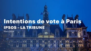 Intentions de vote à Paris
IPSOS - LA TRIBUNE
Mars 2024
 