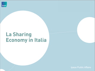 Ipsos Public Affairs
La Sharing
Economy in Italia
Ipsos Public Affairs
 