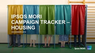 © Ipsos | Doc Name | Month Year | Version # | Public | Internal/Client Use Only | Strictly Confidential
IPSOS MORI
CAMPAIGN TRACKER –
HOUSING
DECEMBER 2019
 