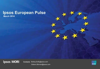 Ipsos European Pulse
March 2014
Contacts: Bobby.Duffy@ipsos.com
Gideon.Skinner@ipsos.com
 