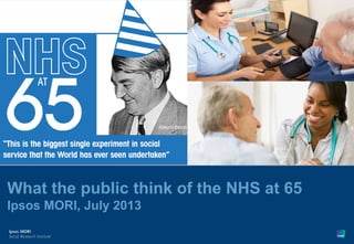 Version 1 | Confidential© Ipsos MORI
What the public think of the NHS at 65
Ipsos MORI, July 2013
 