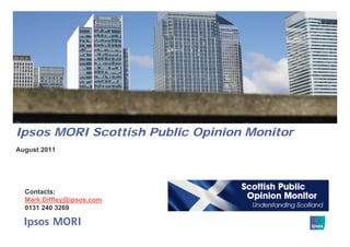 Ipsos MORI Scottish Public Opinion Monitor
August 2011




  Contacts:
  Mark.Diffley@ipsos.com
  0131 240 3269
 