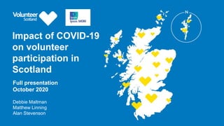 Impact of COVID-19
on volunteer
participation in
Scotland
Debbie Maltman
Matthew Linning
Alan Stevenson
Full presentation
October 2020
 