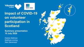 Impact of COVID-19
on volunteer
participation in
Scotland
Debbie Maltman
Matthew Linning
Alan Stevenson
Summary presentation
15 July 2020
 