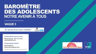 BAROMÈTRE
DES ADOLESCENTS
NOTREAVENIR À TOUS
VAGUE3
Contact Notre avenir à tous
Hélène Roques – 06 17 61 14 24
www.Notreav...