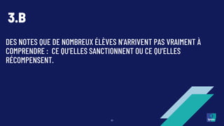 DES NOTES QUE DE NOMBREUX ÉLÈVES N’ARRIVENT PAS VRAIMENT À
COMPRENDRE : CE QU’ELLES SANCTIONNENT OU CE QU’ELLES
RÉCOMPENSENT.
30
3.B
 