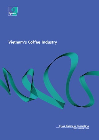 Vietnam’s Coffee Industry 
Ipsos Business Consulting 
Build Compete Grow 
 