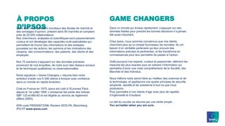 À PROPOS
D’IPSOS
Ipsos est l’un des leaders mondiaux des études de marché et
des sondages d’opinion, présent dans 90 marchés et comptant
près de 20 000 collaborateurs.
Nos chercheurs, analystes et scientifiques sont passionnément
curieux et ont développé des capacités multi-spécialistes qui
permettent de fournir des informations et des analyses
poussées sur les actions, les opinions et les motivations des
citoyens, des consommateurs, des patients, des clients et des
employés.
Nos 75 solutions s’appuient sur des données primaires
provenant de nos enquêtes, de notre suivi des réseaux sociaux
et de techniques qualitatives ou observationnelles.
Notre signature « Game Changers » résume bien notre
ambition d’aider nos 5 000 clients à évoluer avec confiance
dans un monde en rapide évolution.
Créé en France en 1975, Ipsos est coté à l’Euronext Paris
depuis le 1er juillet 1999. L’entreprise fait partie des indices
SBF 120 et Mid-60 et est éligible au service de règlement
différé (SRD).
ISIN code FR0000073298, Reuters ISOS.PA, Bloomberg
IPS:FP www.ipsos.com
GAME CHANGERS
Dans un monde qui évolue rapidement, s’appuyer sur des
données fiables pour prendre les bonnes décisions n’a jamais
été aussi important.
Chez Ipsos, nous sommes convaincus que nos clients
cherchent plus qu’un simple fournisseur de données. Ils ont
besoin d’un véritable partenaire qui leur procure des
informations précises et pertinentes, et les transforme en
connaissances pour leur permettre de passer à l’action.
Voilà pourquoi nos experts, curieux et passionnés, délivrent les
mesures les plus exactes pour en extraire l’information qui
permettra d’avoir une vraie compréhension de la Société, des
Marchés et des Individus.
Nous mêlons notre savoir-faire au meilleur des sciences et de
la technologie, et appliquons nos quatre principes de sécurité,
simplicité, rapidité et de substance à tout ce que nous
produisons.
Pour permettre à nos clients d’agir avec plus de rapidité,
d’ingéniosité et d’audace.
La clef du succès se résume par une vérité simple :
You act better when you are sure.
 