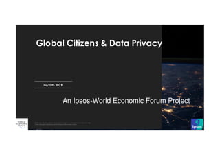 © 2018 Ipsos
DAVOS 2019
Global Citizens & Data Privacy
An Ipsos-World Economic Forum Project
 