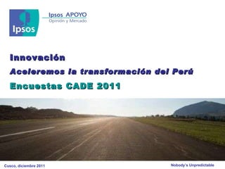 Innovación Aceleremos la transformación del Perú Encuestas CADE 2011 Cusco, diciembre 2011 