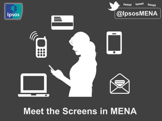 Meet the Screens in MENA
@IpsosMENA
 