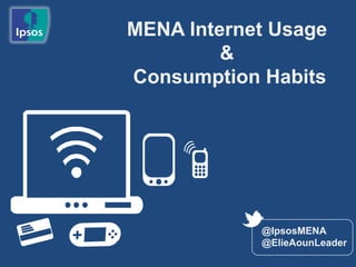 MENA Internet Usage
         &
Consumption Habits




            @IpsosMENA
            @ElieAounLeader
 