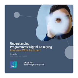 Understanding
Programmatic Digital Ad Buying
Interview With An Expert
Ken Mallon
Global President, Ipsos ASI|digital
 