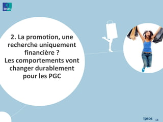 2. La promotion, une
recherche uniquement
financière ?
Les comportements vont
changer durablement
pour les PGC
14
 