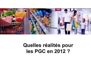 Quelles réalités pour
les PGC en 2012 ?
 