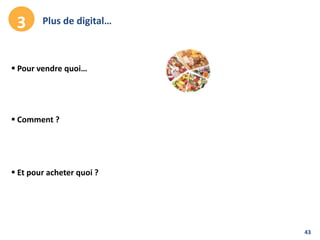43
Plus de digital…3
 Comment ?
 Et pour acheter quoi ?
 Pour vendre quoi…
 