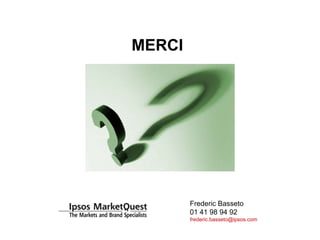 MERCI
Frederic Basseto
01 41 98 94 92
frederic.basseto@ipsos.com
 