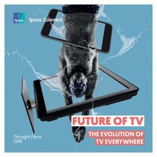Thought Piece
2016
FUTURE OF TV
THE EVOLUTION OF
TV EVERYWHERE
 